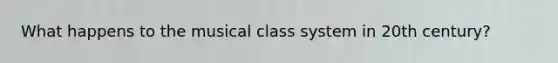 What happens to the musical class system in 20th century?