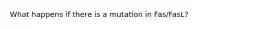 What happens if there is a mutation in Fas/FasL?