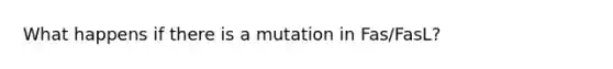 What happens if there is a mutation in Fas/FasL?