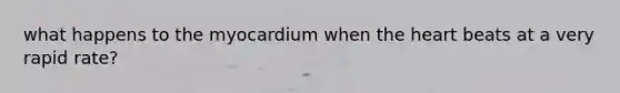 what happens to the myocardium when the heart beats at a very rapid rate?