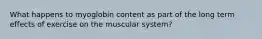 What happens to myoglobin content as part of the long term effects of exercise on the muscular system?