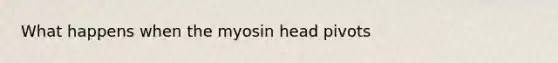 What happens when the myosin head pivots