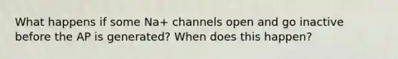 What happens if some Na+ channels open and go inactive before the AP is generated? When does this happen?