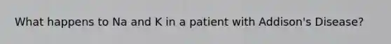 What happens to Na and K in a patient with Addison's Disease?