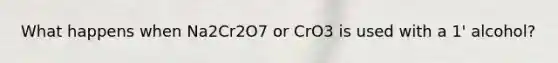 What happens when Na2Cr2O7 or CrO3 is used with a 1' alcohol?