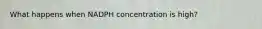 What happens when NADPH concentration is high?