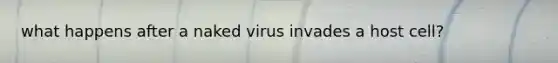 what happens after a naked virus invades a host cell?