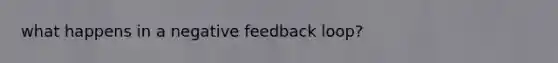 what happens in a negative feedback loop?