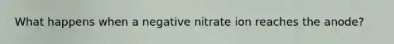 What happens when a negative nitrate ion reaches the anode?