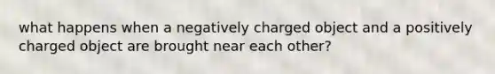 what happens when a negatively charged object and a positively charged object are brought near each other?