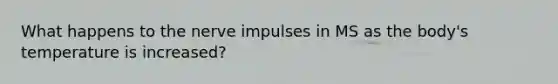 What happens to the nerve impulses in MS as the body's temperature is increased?