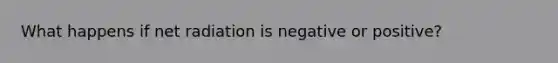 What happens if net radiation is negative or positive?