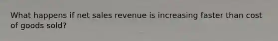 What happens if net sales revenue is increasing faster than cost of goods sold?