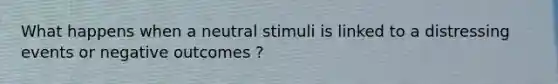 What happens when a neutral stimuli is linked to a distressing events or negative outcomes ?