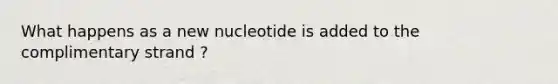 What happens as a new nucleotide is added to the complimentary strand ?