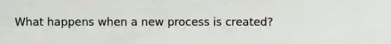 What happens when a new process is created?