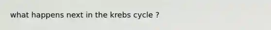 what happens next in the krebs cycle ?