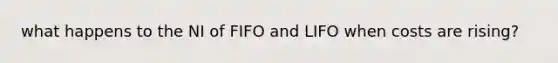 what happens to the NI of FIFO and LIFO when costs are rising?