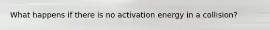 What happens if there is no activation energy in a collision?