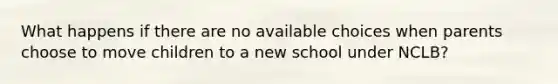 What happens if there are no available choices when parents choose to move children to a new school under NCLB?