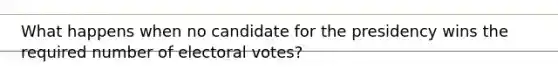 What happens when no candidate for the presidency wins the required number of electoral votes?