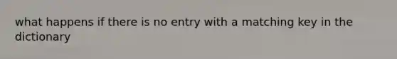 what happens if there is no entry with a matching key in the dictionary