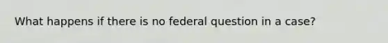 What happens if there is no federal question in a case?