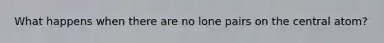 What happens when there are no lone pairs on the central atom?