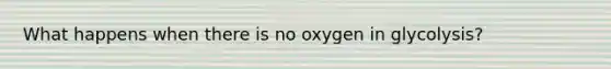 What happens when there is no oxygen in glycolysis?