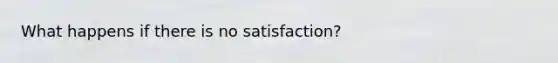 What happens if there is no satisfaction?