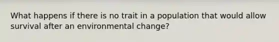 What happens if there is no trait in a population that would allow survival after an environmental change?