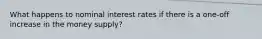 What happens to nominal interest rates if there is a one-off increase in the money supply?