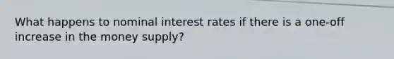 What happens to nominal interest rates if there is a one-off increase in the money supply?