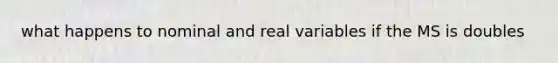 what happens to nominal and real variables if the MS is doubles