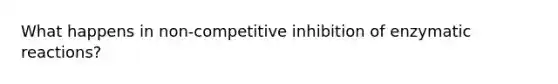 What happens in non-competitive inhibition of enzymatic reactions?