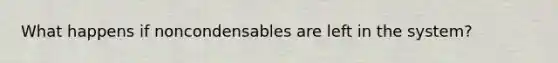 What happens if noncondensables are left in the system?