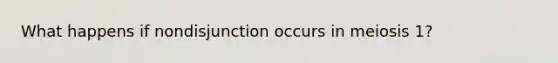 What happens if nondisjunction occurs in meiosis 1?