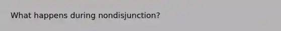 What happens during nondisjunction?