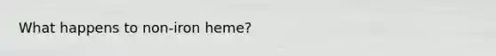 What happens to non-iron heme?