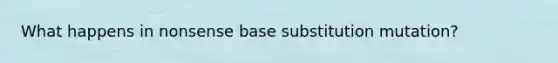 What happens in nonsense base substitution mutation?