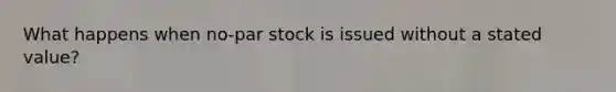 What happens when no-par stock is issued without a stated value?