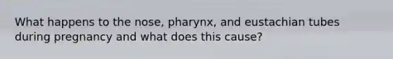 What happens to the nose, pharynx, and eustachian tubes during pregnancy and what does this cause?