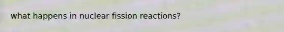 what happens in nuclear fission reactions?