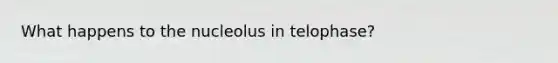 What happens to the nucleolus in telophase?