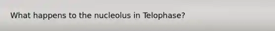 What happens to the nucleolus in Telophase?