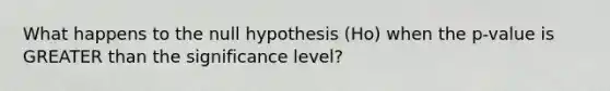 What happens to the null hypothesis (Ho) when the p-value is <a href='https://www.questionai.com/knowledge/ktgHnBD4o3-greater-than' class='anchor-knowledge'>greater than</a> the significance level?