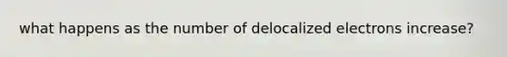 what happens as the number of delocalized electrons increase?