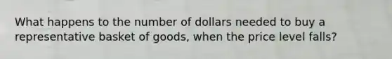 What happens to the number of dollars needed to buy a representative basket of goods, when the price level falls?