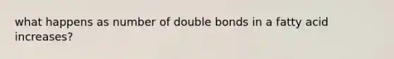 what happens as number of double bonds in a fatty acid increases?