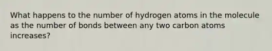 What happens to the number of hydrogen atoms in the molecule as the number of bonds between any two carbon atoms increases?